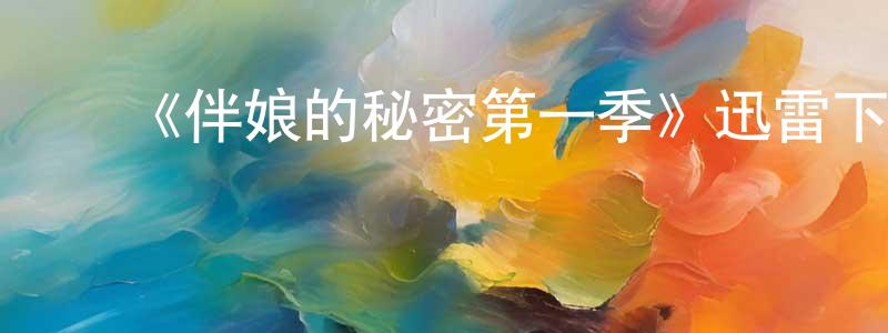 陈碧瑶的动漫综艺大全,《伴娘的秘密第一季》迅雷下载/在线观看-都市情感-美剧天堂